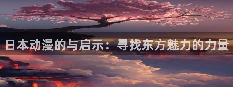 动漫天堂免费：日本动漫的与启示：寻找东方魅力的力量