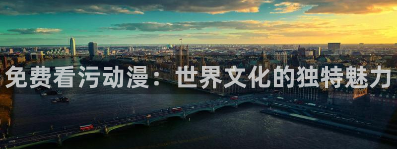动漫天堂网址：免费看污动漫：世界文化的独特魅力