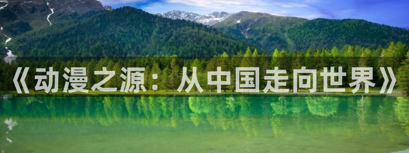 免费动漫天堂之吻：《动漫之源：从中国走向世界》