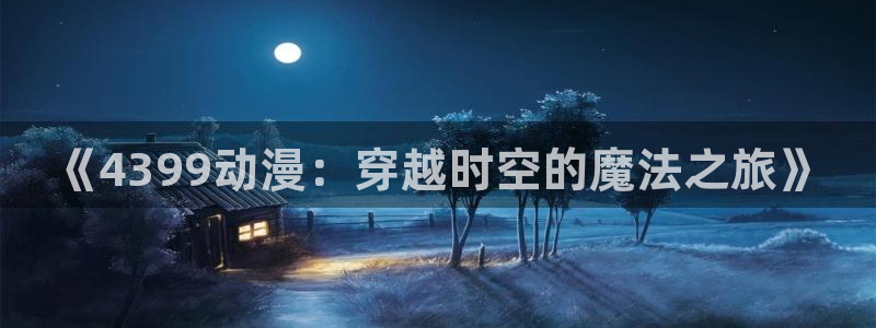 www.动漫天堂：《4399动漫：穿越时空的魔法之旅》