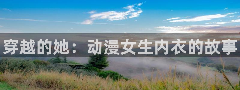 动漫天堂免费版：穿越的她：动漫女生内衣的故事