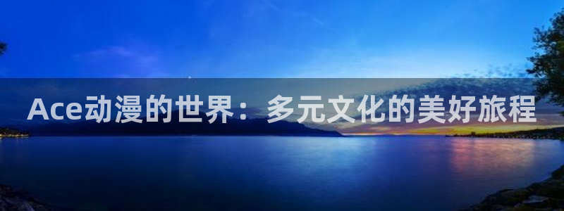 av动漫天堂网：Ace动漫的世界：多元文化的美好旅程