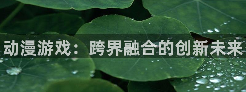动漫天堂之吻：动漫游戏：跨界融合的创新未来