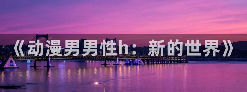 动漫天堂软件：《动漫男男性h：新的世界》