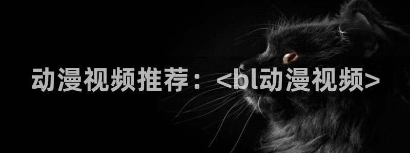 动漫天堂下载：动漫视频推荐：<bl动漫视频>