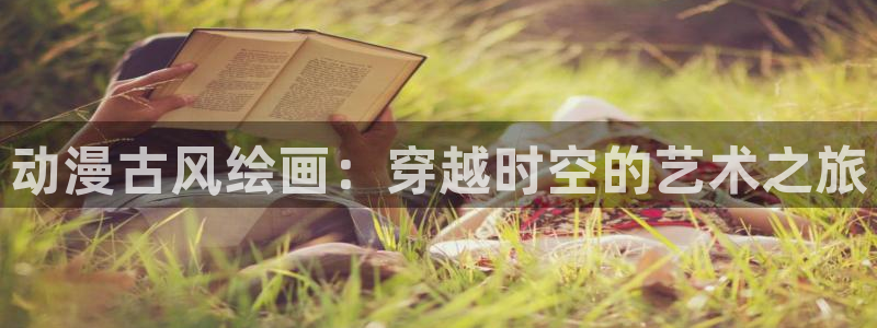 18动漫天堂：动漫古风绘画：穿越时空的艺术之旅