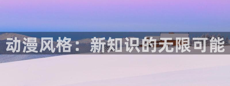 动漫天堂免费在线观看：动漫风格：新知识的无限可能